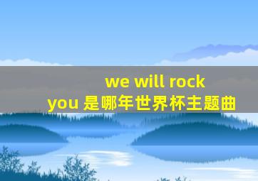 we will rock you 是哪年世界杯主题曲